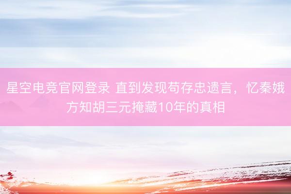 星空电竞官网登录 直到发现苟存忠遗言,忆秦娥方知胡三元掩藏10年的真相
