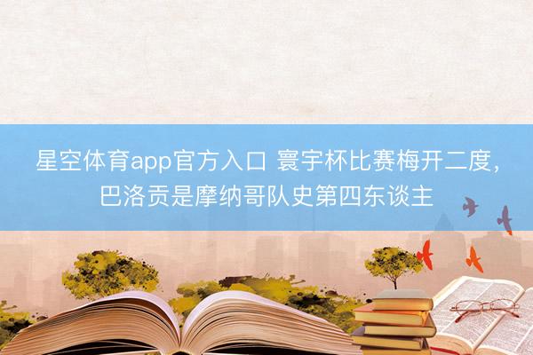 星空体育app官方入口 寰宇杯比赛梅开二度,巴洛贡是摩纳哥队史第四东谈主