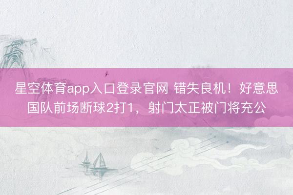 星空体育app入口登录官网 错失良机！好意思国队前场断球2打1，射门太正被门将充公