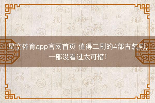 星空体育app官网首页 值得二刷的4部古装剧,一部没看过太可惜!