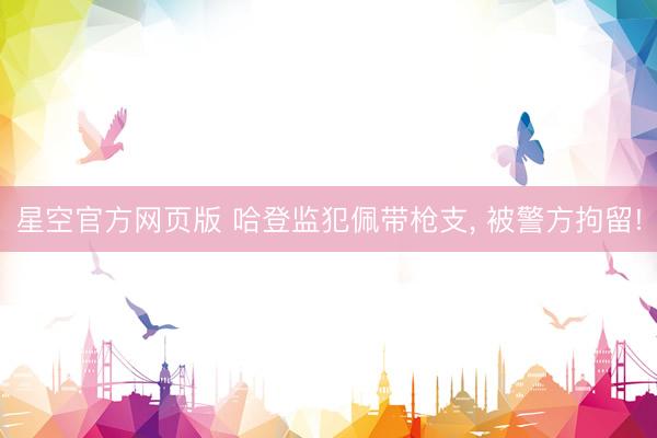 星空官方网页版 哈登监犯佩带枪支, 被警方拘留!