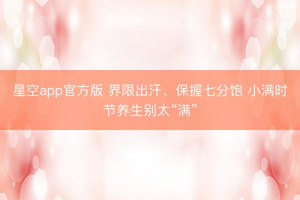 星空app官方版 界限出汗、保握七分饱 小满时节养生别太“满”