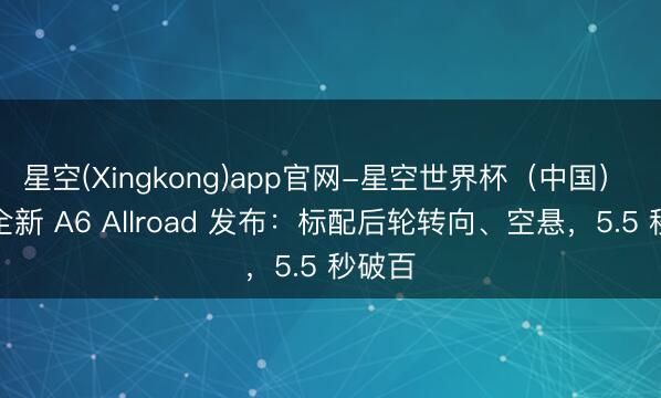 星空(Xingkong)app官网-星空世界杯(中国) 奥迪全新 A6 Allroad 发布:标配后轮转向、空悬,5.5 秒破百