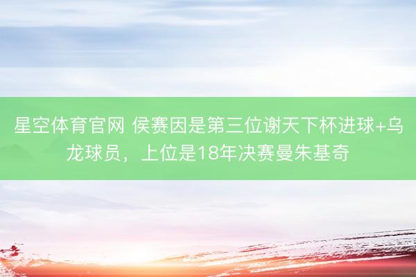 星空体育官网 侯赛因是第三位谢天下杯进球+乌龙球员，上位是18年决赛曼朱基奇