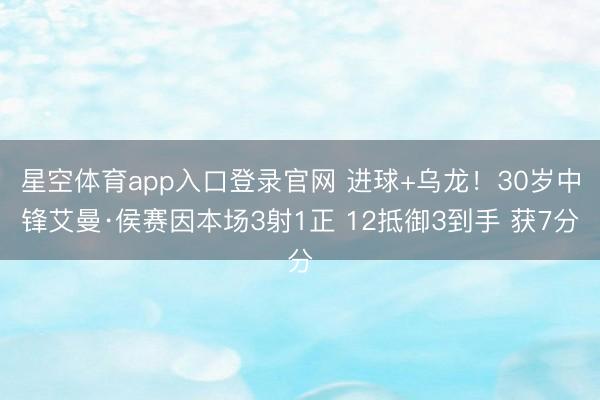 星空体育app入口登录官网 进球+乌龙!30岁中锋艾曼·侯赛因本场3射1正 12抵御3到手 获7分