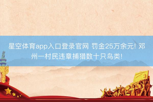 星空体育app入口登录官网 罚金25万余元! 邓州一村民违章捕猎数十只鸟类!