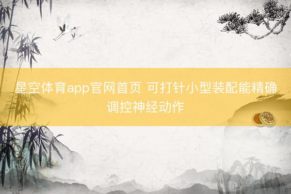 星空体育app官网首页 可打针小型装配能精确调控神经动作