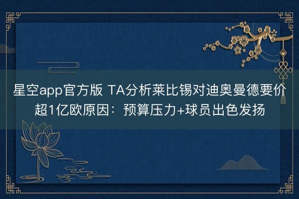 星空app官方版 TA分析莱比锡对迪奥曼德要价超1亿欧原因:预算压力+球员出色发扬